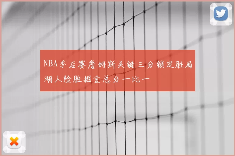 NBA季后赛詹姆斯关键三分锁定胜局湖人险胜掘金总分一比一
