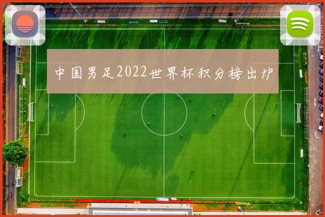 中国男足2022世界杯积分榜出炉