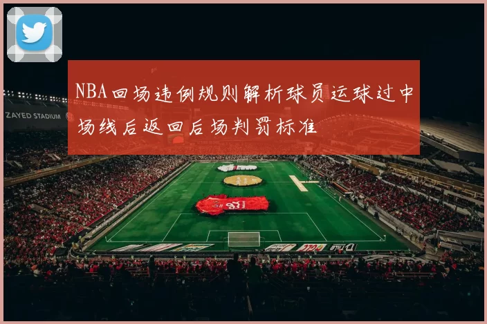 NBA回场违例规则解析球员运球过中场线后返回后场判罚标准