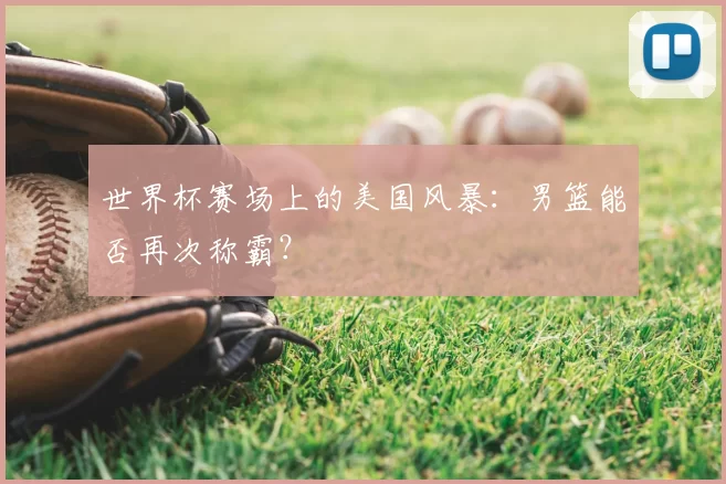 世界杯赛场上的美国风暴:男篮能否再次称霸?