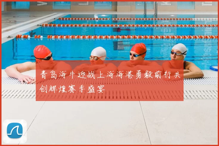 青岛海牛迎战上海海港勇毅前行共创辉煌赛季盛宴