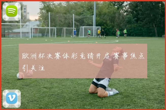 欧洲杯决赛体彩竞猜开启 赛事焦点引关注