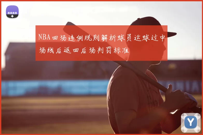NBA回场违例规则解析球员运球过中场线后返回后场判罚标准