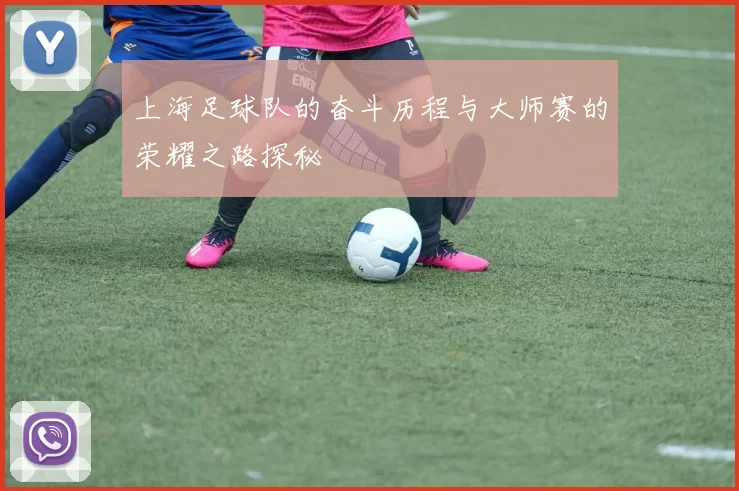 上海足球队的奋斗历程与大师赛的荣耀之路探秘