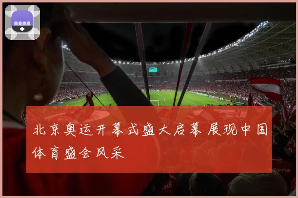 北京奥运开幕式盛大启幕 展现中国体育盛会风采
