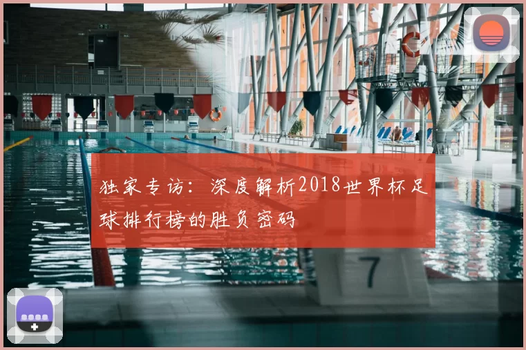 独家专访：深度解析2018世界杯足球排行榜的胜负密码