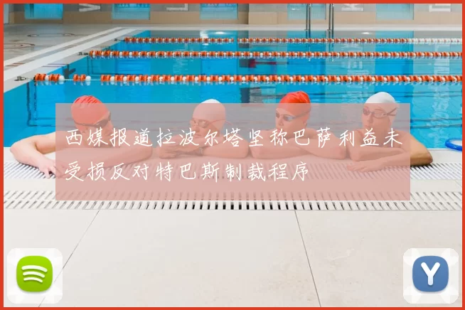 西媒报道拉波尔塔坚称巴萨利益未受损反对特巴斯制裁程序
