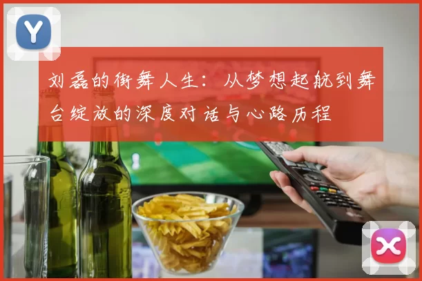 刘磊的街舞人生：从梦想起航到舞台绽放的深度对话与心路历程