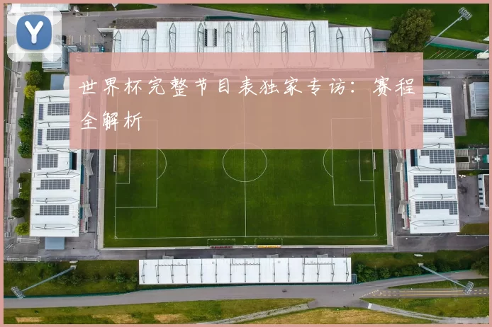 世界杯完整节目表独家专访:赛程全解析