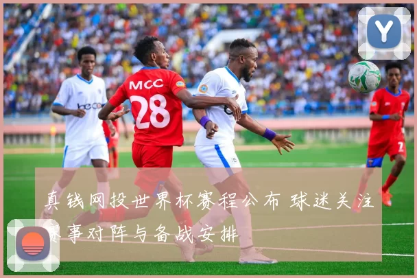 真钱网投世界杯赛程公布 球迷关注赛事对阵与备战安排