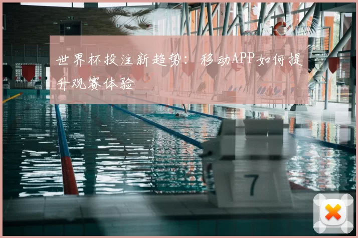 世界杯投注新趋势：移动APP如何提升观赛体验