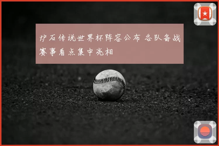 炉石传说世界杯阵容公布 各队备战赛事看点集中亮相