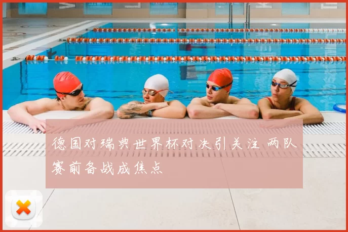 德国对瑞典世界杯对决引关注 两队赛前备战成焦点