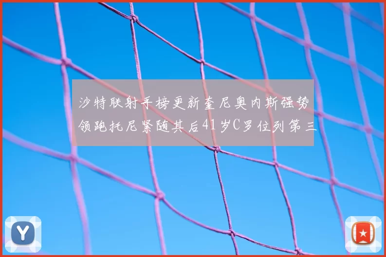 沙特联射手榜更新奎尼奥内斯强势领跑托尼紧随其后41岁C罗位列第三