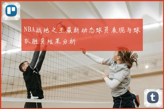 NBA战地之王最新动态球员表现与球队胜负结果分析