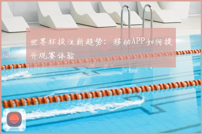 世界杯投注新趋势：移动APP如何提升观赛体验