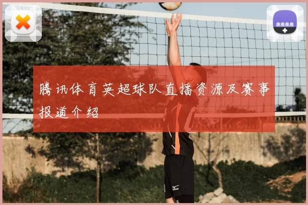 腾讯体育英超球队直播资源及赛事报道介绍