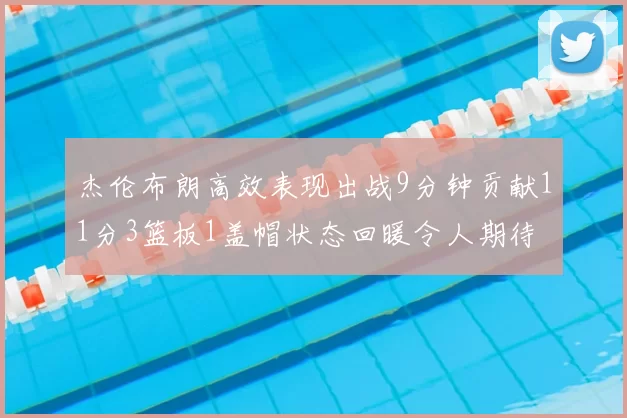杰伦布朗高效表现出战9分钟贡献11分3篮板1盖帽状态回暖令人期待