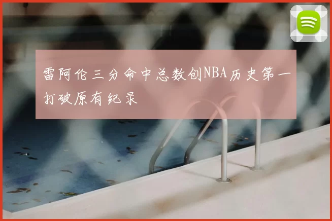 雷阿伦三分命中总数创NBA历史第一打破原有纪录