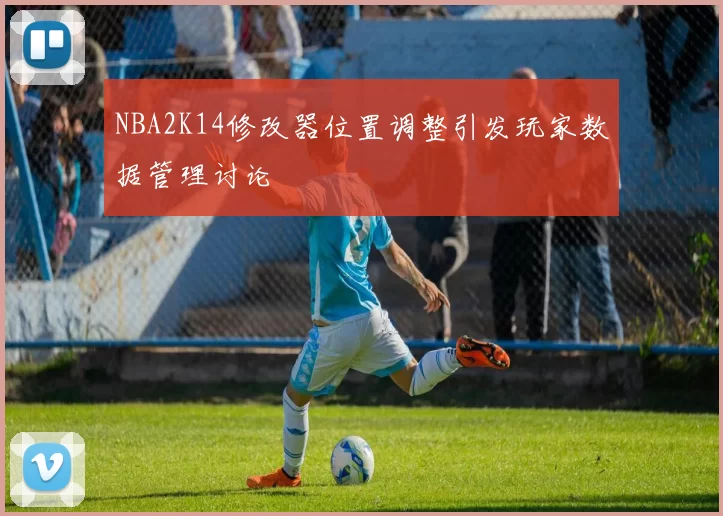 NBA2K14修改器位置调整引发玩家数据管理讨论