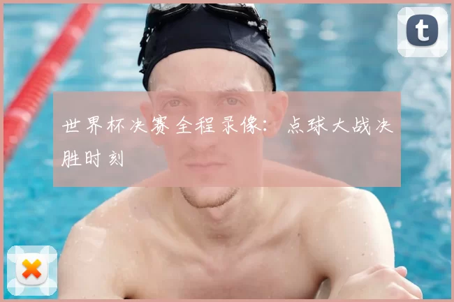 世界杯决赛全程录像：点球大战决胜时刻
