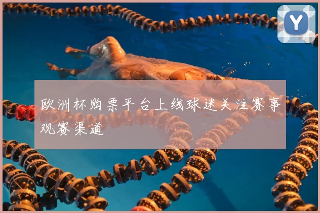 欧洲杯购票平台上线球迷关注赛事观赛渠道