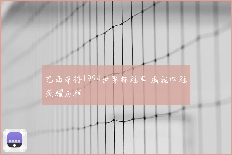 巴西夺得1994世界杯冠军 成就四冠荣耀历程
