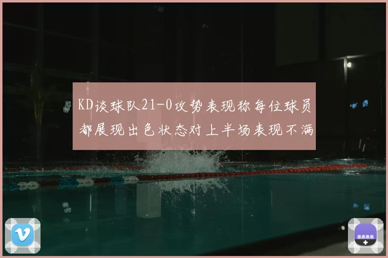 KD谈球队21-0攻势表现称每位球员都展现出色状态对上半场表现不满