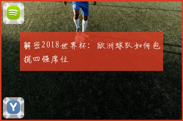 解密2018世界杯：欧洲球队如何包揽四强席位