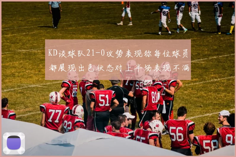 KD谈球队21-0攻势表现称每位球员都展现出色状态对上半场表现不满