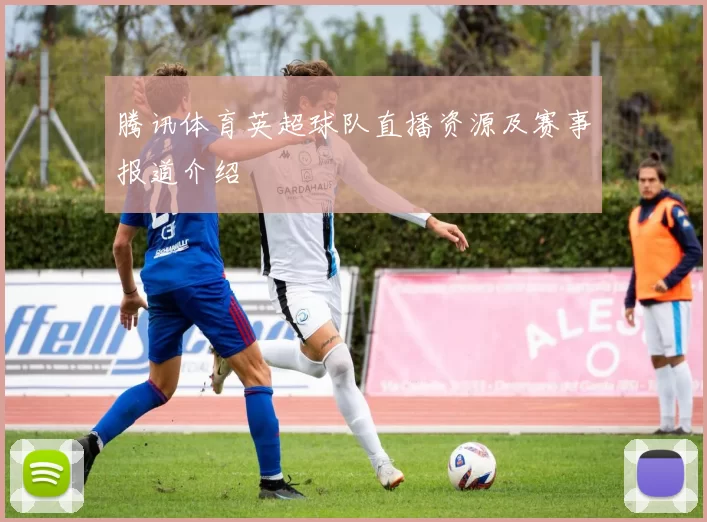 腾讯体育英超球队直播资源及赛事报道介绍