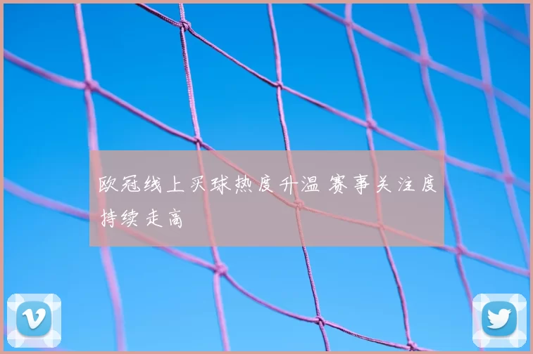 欧冠线上买球热度升温 赛事关注度持续走高