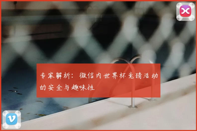 专家解析：微信内世界杯竞猜活动的安全与趣味性