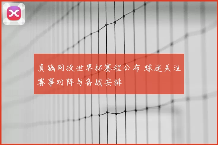 真钱网投世界杯赛程公布 球迷关注赛事对阵与备战安排
