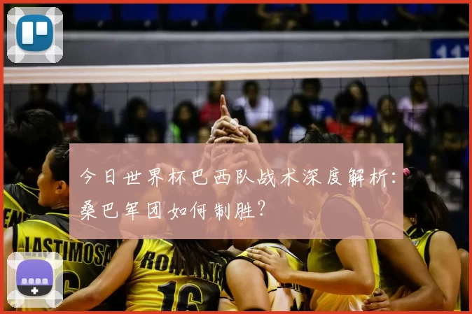 今日世界杯巴西队战术深度解析:桑巴军团如何制胜?