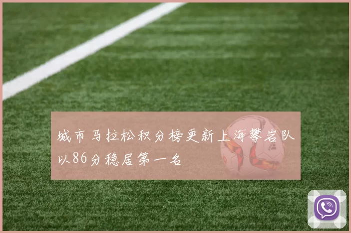 城市马拉松积分榜更新上海攀岩队以86分稳居第一名
