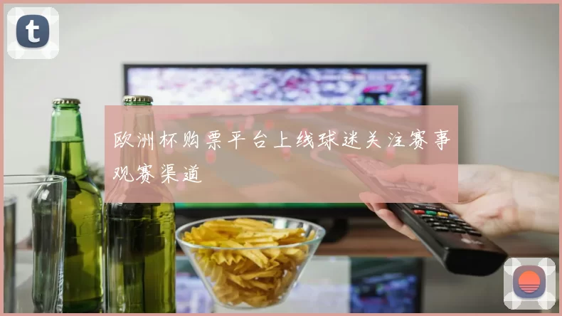 欧洲杯购票平台上线球迷关注赛事观赛渠道