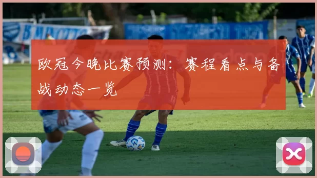 欧冠今晚比赛预测:赛程看点与备战动态一览