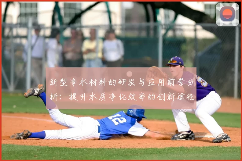 新型净水材料的研发与应用前景分析:提升水质净化效率的创新途径
