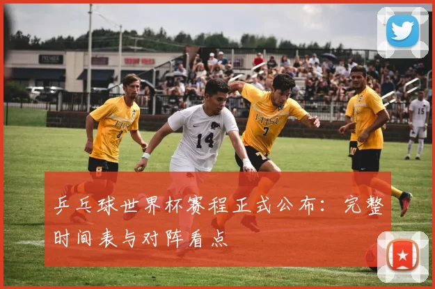 乒乓球世界杯赛程正式公布：完整时间表与对阵看点