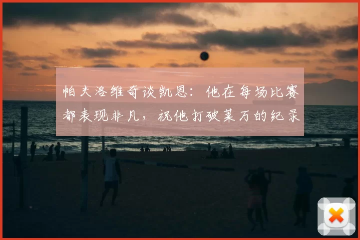 帕夫洛维奇谈凯恩:他在每场比赛都表现非凡,祝他打破莱万的纪录