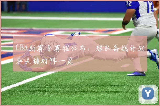 CBA新赛季赛程公布,球队备战计划和关键对阵一览