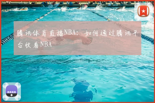 腾讯体育直播NBA:如何通过腾讯平台收看NBA
