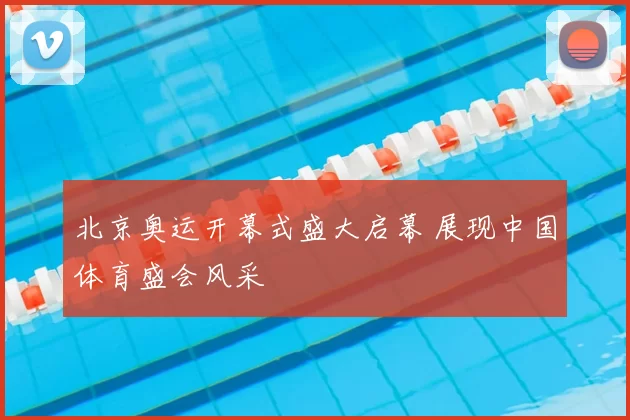 北京奥运开幕式盛大启幕 展现中国体育盛会风采