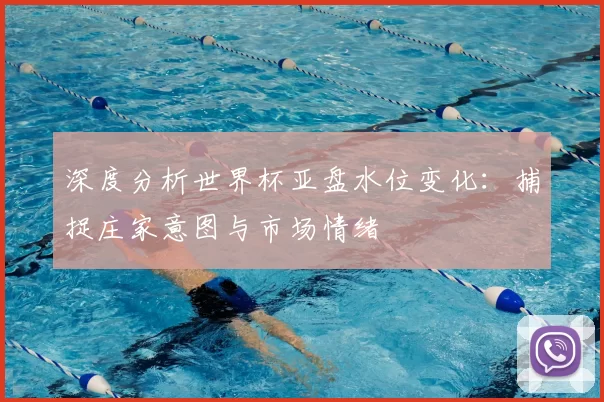 深度分析世界杯亚盘水位变化：捕捉庄家意图与市场情绪
