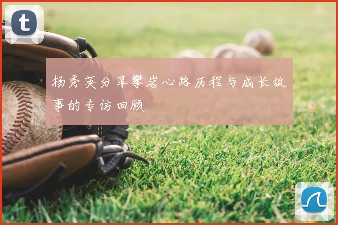杨秀英分享攀岩心路历程与成长故事的专访回顾