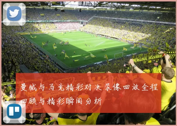 曼城与马竞精彩对决录像回放全程回顾与精彩瞬间分析