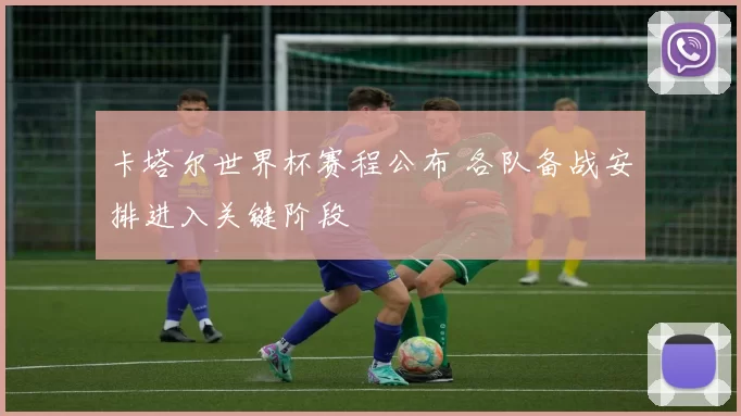 卡塔尔世界杯赛程公布 各队备战安排进入关键阶段
