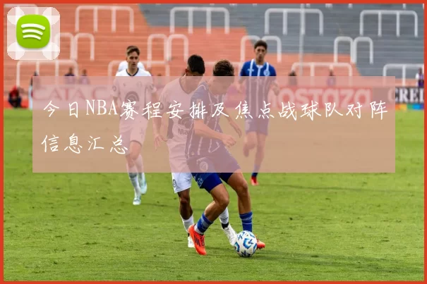 今日NBA赛程安排及焦点战球队对阵信息汇总