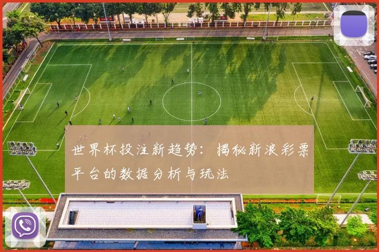 世界杯投注新趋势:揭秘新浪彩票平台的数据分析与玩法